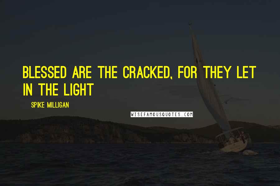 Spike Milligan Quotes: Blessed are the cracked, for they let in the light