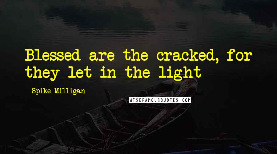 Spike Milligan Quotes: Blessed are the cracked, for they let in the light