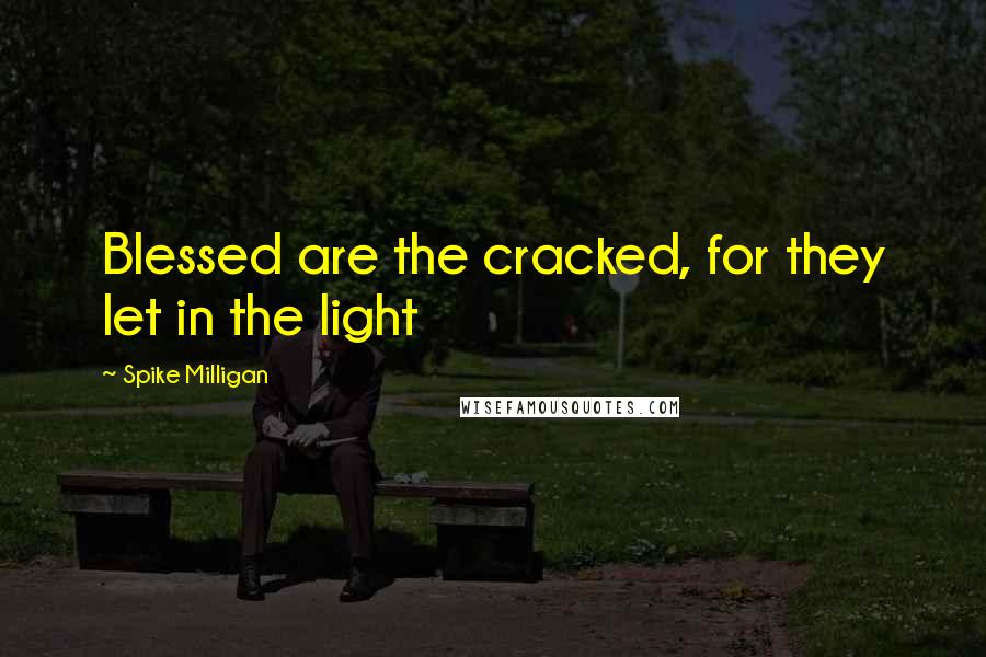 Spike Milligan Quotes: Blessed are the cracked, for they let in the light