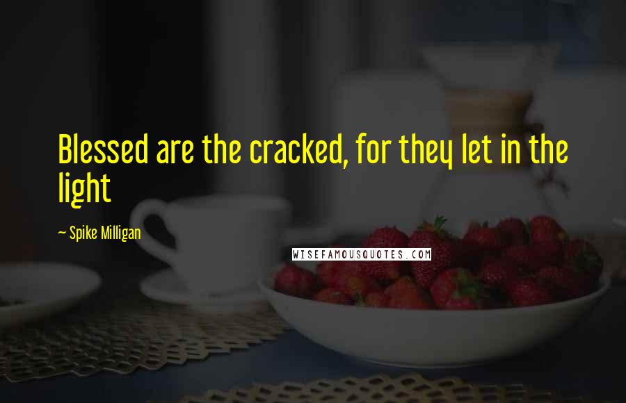 Spike Milligan Quotes: Blessed are the cracked, for they let in the light