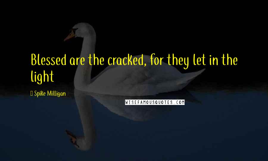 Spike Milligan Quotes: Blessed are the cracked, for they let in the light