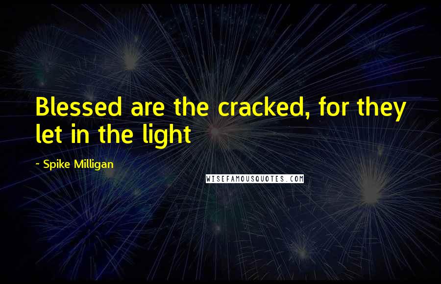 Spike Milligan Quotes: Blessed are the cracked, for they let in the light