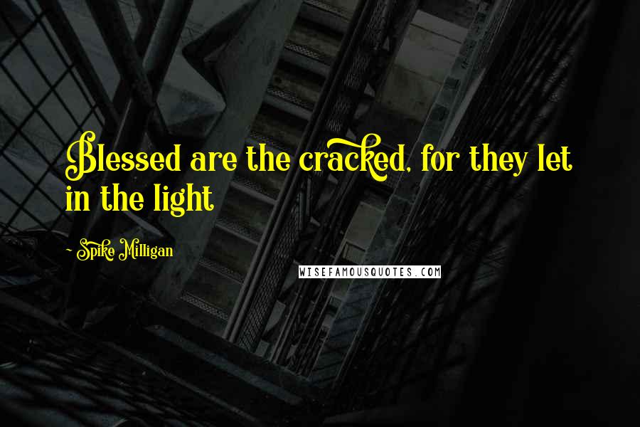 Spike Milligan Quotes: Blessed are the cracked, for they let in the light