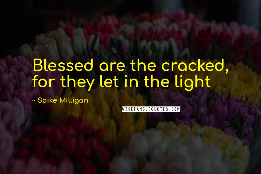 Spike Milligan Quotes: Blessed are the cracked, for they let in the light