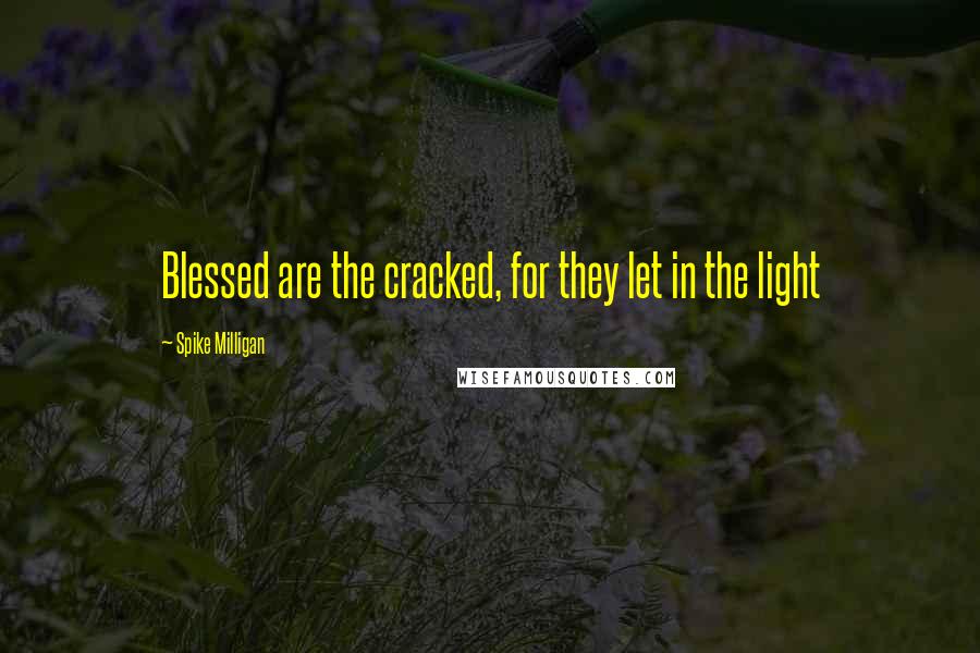 Spike Milligan Quotes: Blessed are the cracked, for they let in the light