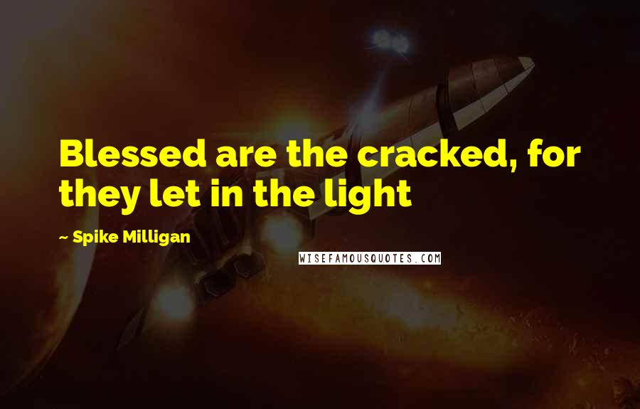 Spike Milligan Quotes: Blessed are the cracked, for they let in the light