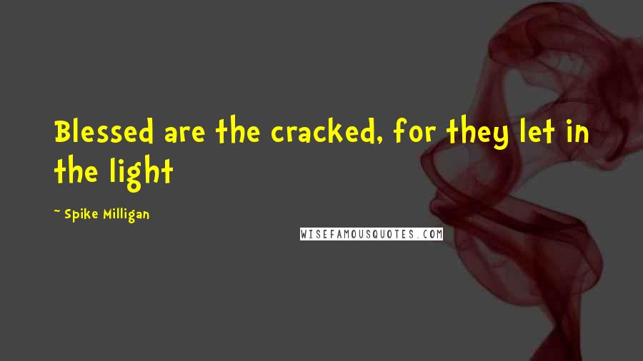 Spike Milligan Quotes: Blessed are the cracked, for they let in the light