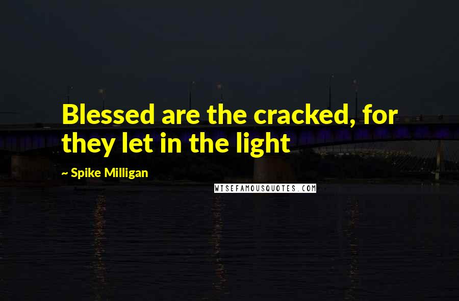 Spike Milligan Quotes: Blessed are the cracked, for they let in the light