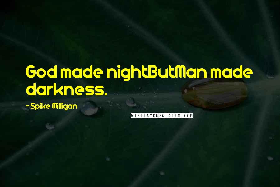 Spike Milligan Quotes: God made nightButMan made darkness.