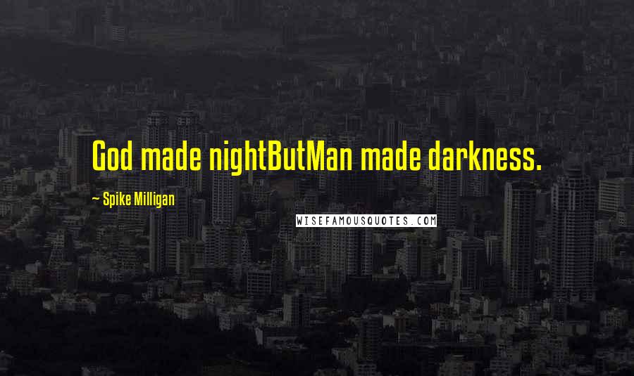 Spike Milligan Quotes: God made nightButMan made darkness.