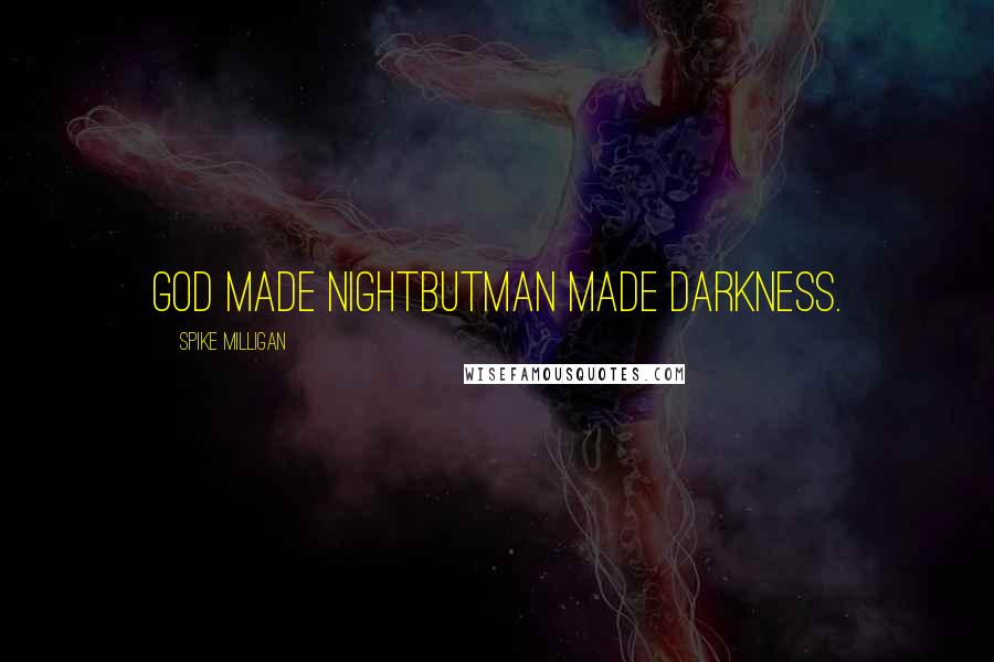 Spike Milligan Quotes: God made nightButMan made darkness.