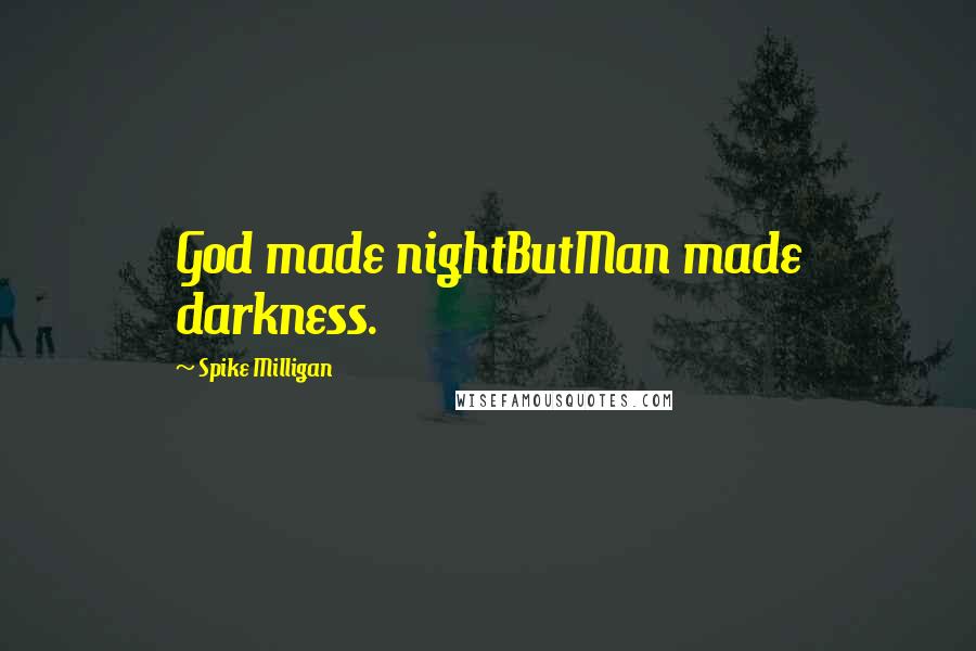 Spike Milligan Quotes: God made nightButMan made darkness.