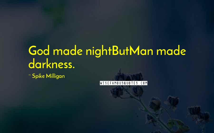 Spike Milligan Quotes: God made nightButMan made darkness.