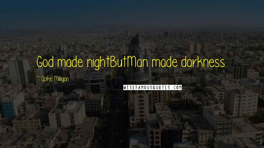 Spike Milligan Quotes: God made nightButMan made darkness.