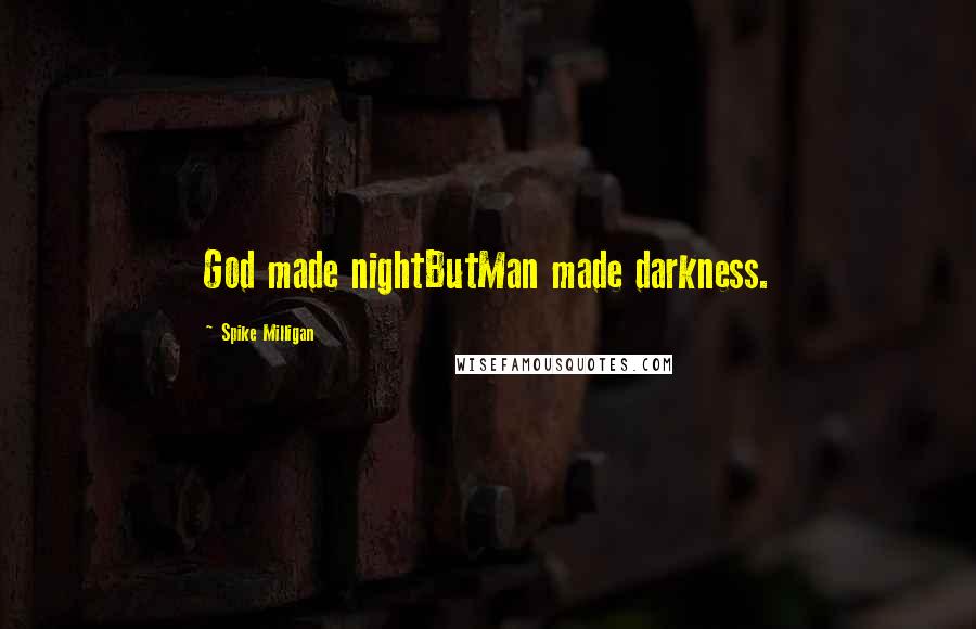 Spike Milligan Quotes: God made nightButMan made darkness.