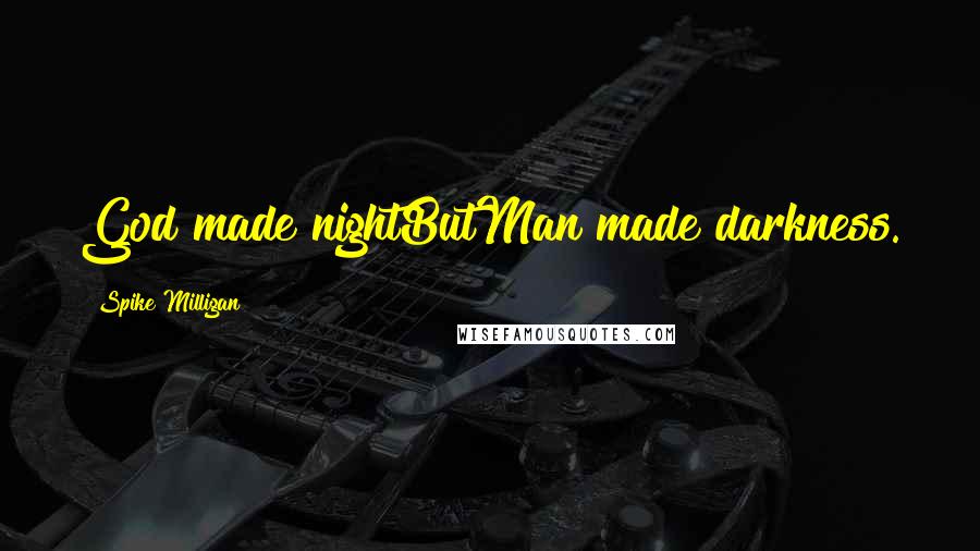 Spike Milligan Quotes: God made nightButMan made darkness.