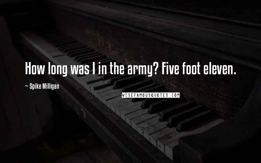 Spike Milligan Quotes: How long was I in the army? Five foot eleven.
