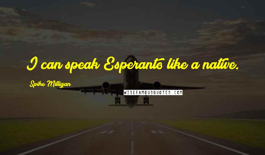 Spike Milligan Quotes: I can speak Esperanto like a native.