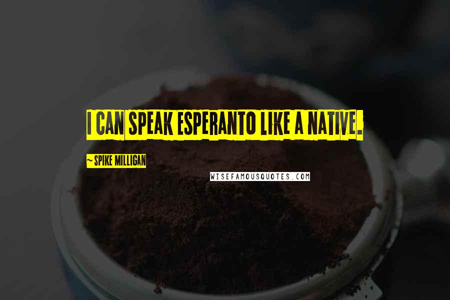 Spike Milligan Quotes: I can speak Esperanto like a native.