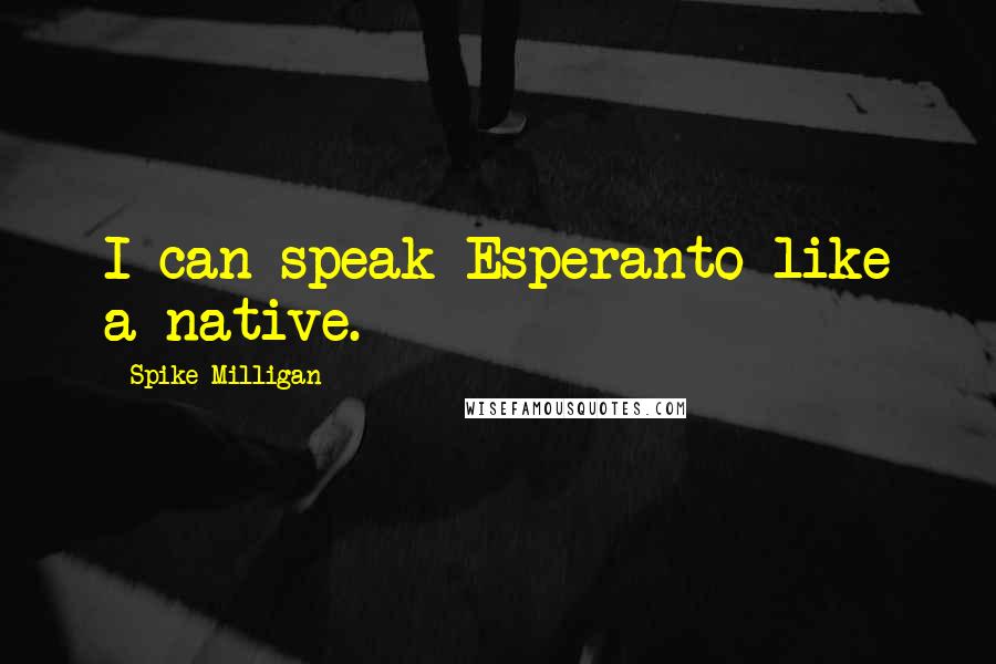 Spike Milligan Quotes: I can speak Esperanto like a native.