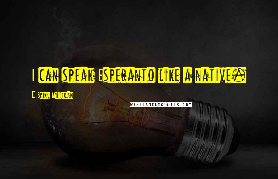 Spike Milligan Quotes: I can speak Esperanto like a native.