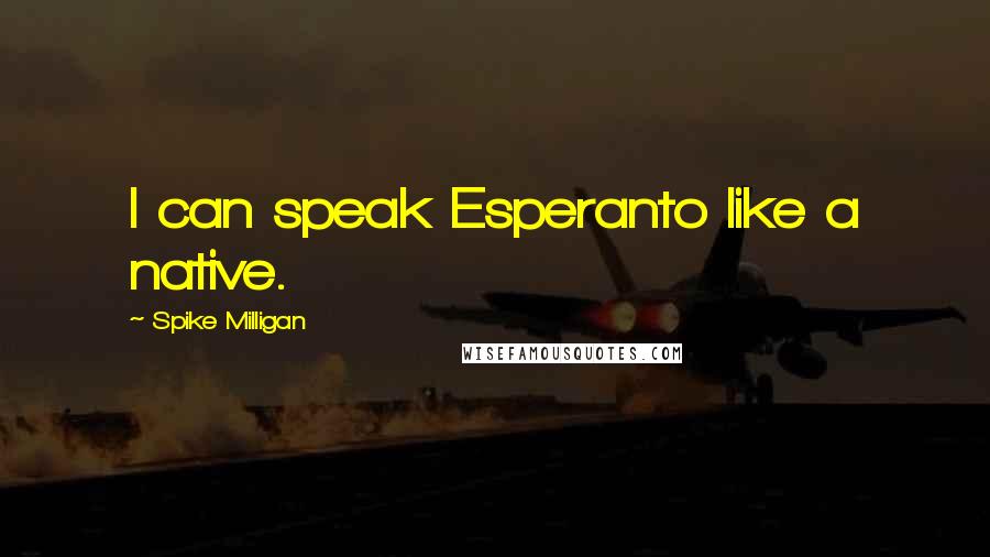 Spike Milligan Quotes: I can speak Esperanto like a native.