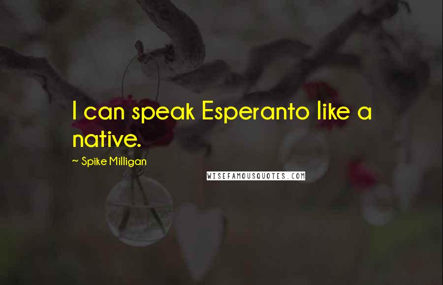 Spike Milligan Quotes: I can speak Esperanto like a native.