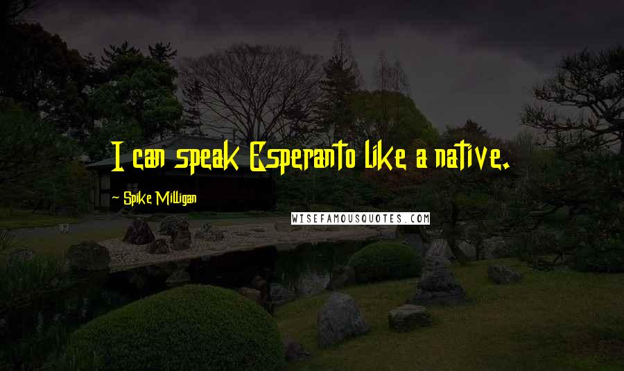 Spike Milligan Quotes: I can speak Esperanto like a native.