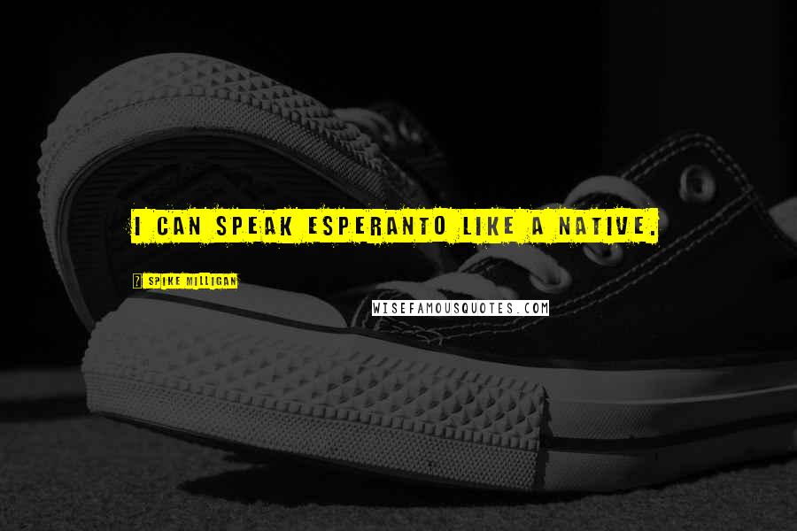 Spike Milligan Quotes: I can speak Esperanto like a native.