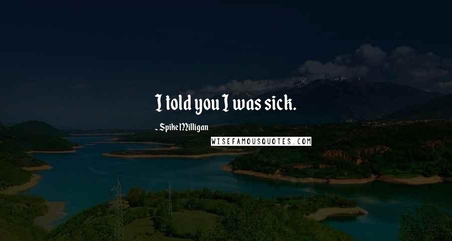 Spike Milligan Quotes: I told you I was sick.