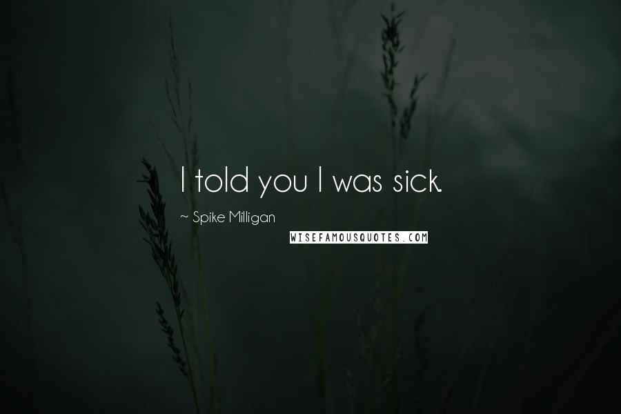 Spike Milligan Quotes: I told you I was sick.