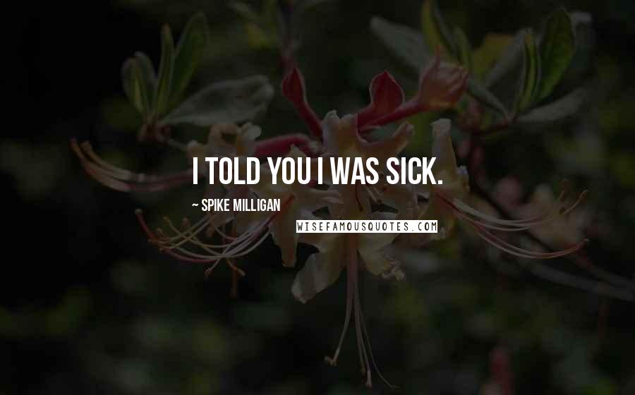 Spike Milligan Quotes: I told you I was sick.