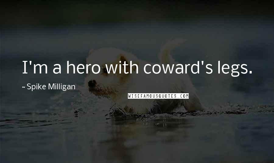 Spike Milligan Quotes: I'm a hero with coward's legs.