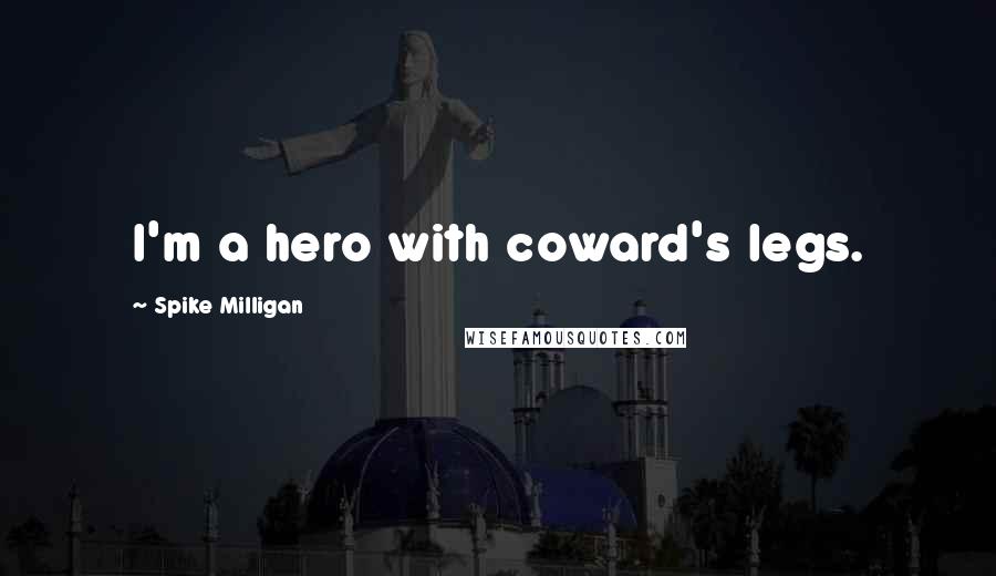 Spike Milligan Quotes: I'm a hero with coward's legs.