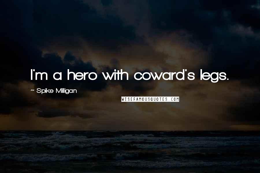 Spike Milligan Quotes: I'm a hero with coward's legs.