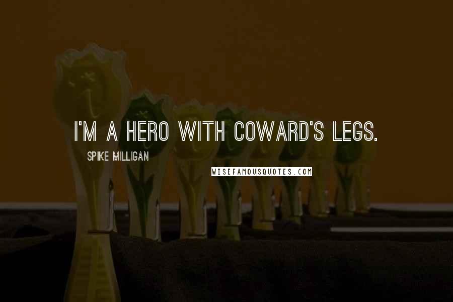 Spike Milligan Quotes: I'm a hero with coward's legs.