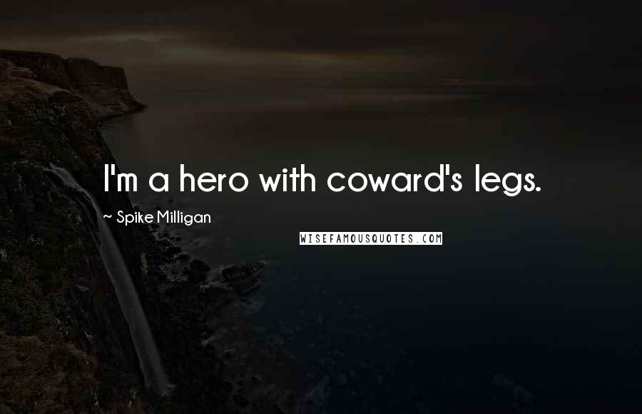 Spike Milligan Quotes: I'm a hero with coward's legs.