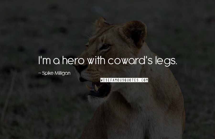 Spike Milligan Quotes: I'm a hero with coward's legs.