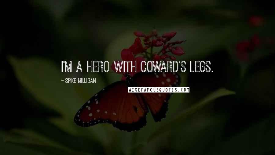 Spike Milligan Quotes: I'm a hero with coward's legs.