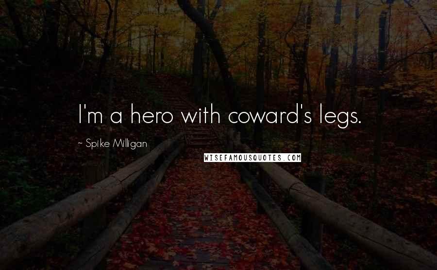 Spike Milligan Quotes: I'm a hero with coward's legs.