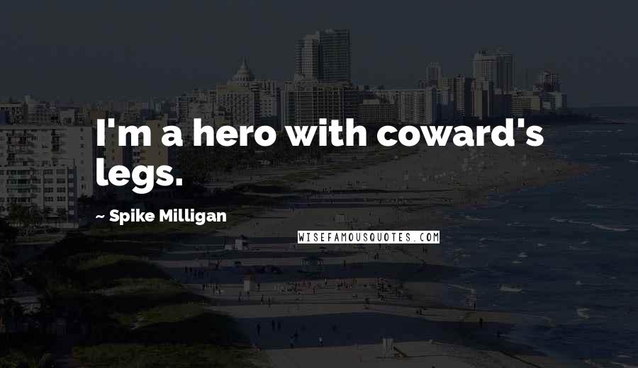 Spike Milligan Quotes: I'm a hero with coward's legs.