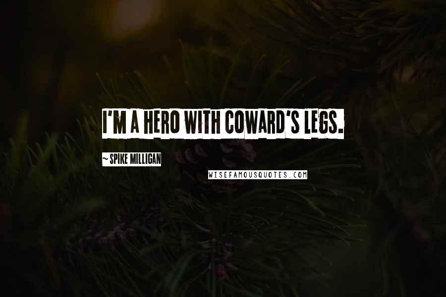 Spike Milligan Quotes: I'm a hero with coward's legs.