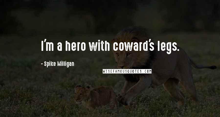 Spike Milligan Quotes: I'm a hero with coward's legs.