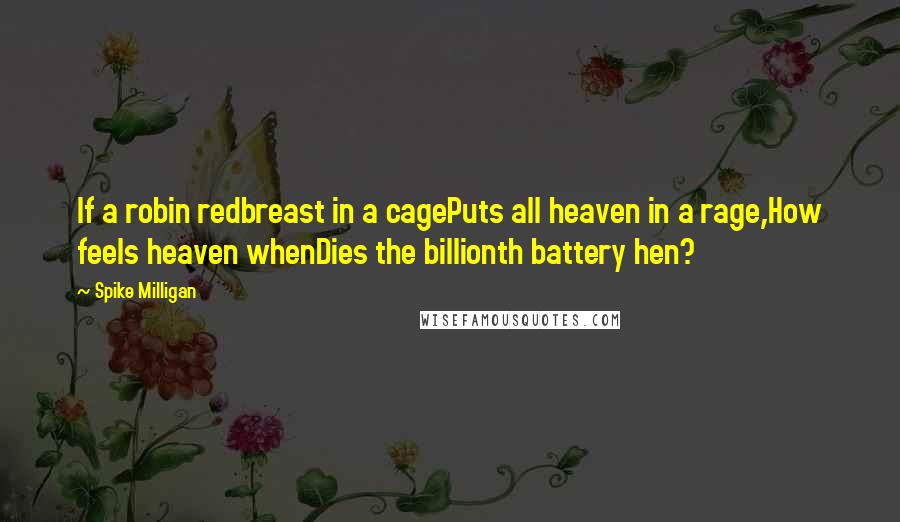 Spike Milligan Quotes: If a robin redbreast in a cagePuts all heaven in a rage,How feels heaven whenDies the billionth battery hen?