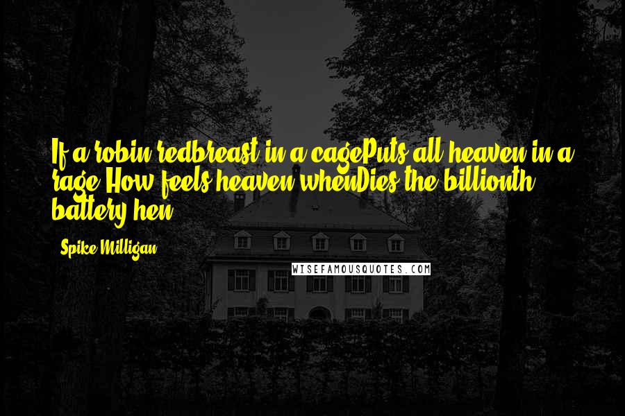 Spike Milligan Quotes: If a robin redbreast in a cagePuts all heaven in a rage,How feels heaven whenDies the billionth battery hen?