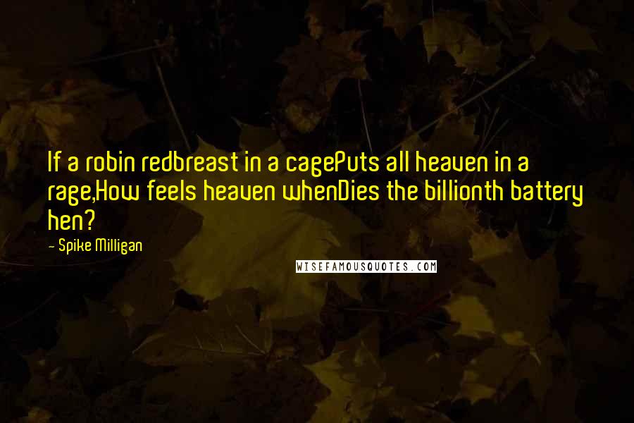 Spike Milligan Quotes: If a robin redbreast in a cagePuts all heaven in a rage,How feels heaven whenDies the billionth battery hen?