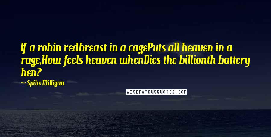 Spike Milligan Quotes: If a robin redbreast in a cagePuts all heaven in a rage,How feels heaven whenDies the billionth battery hen?