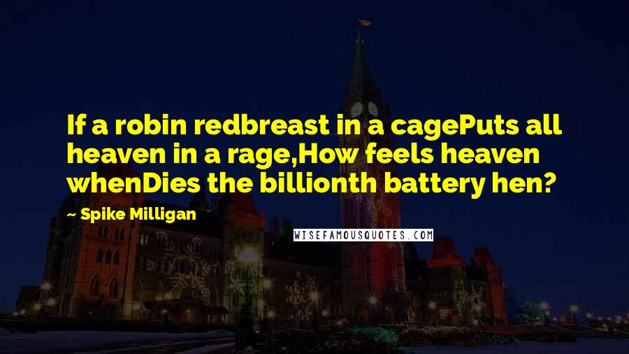 Spike Milligan Quotes: If a robin redbreast in a cagePuts all heaven in a rage,How feels heaven whenDies the billionth battery hen?