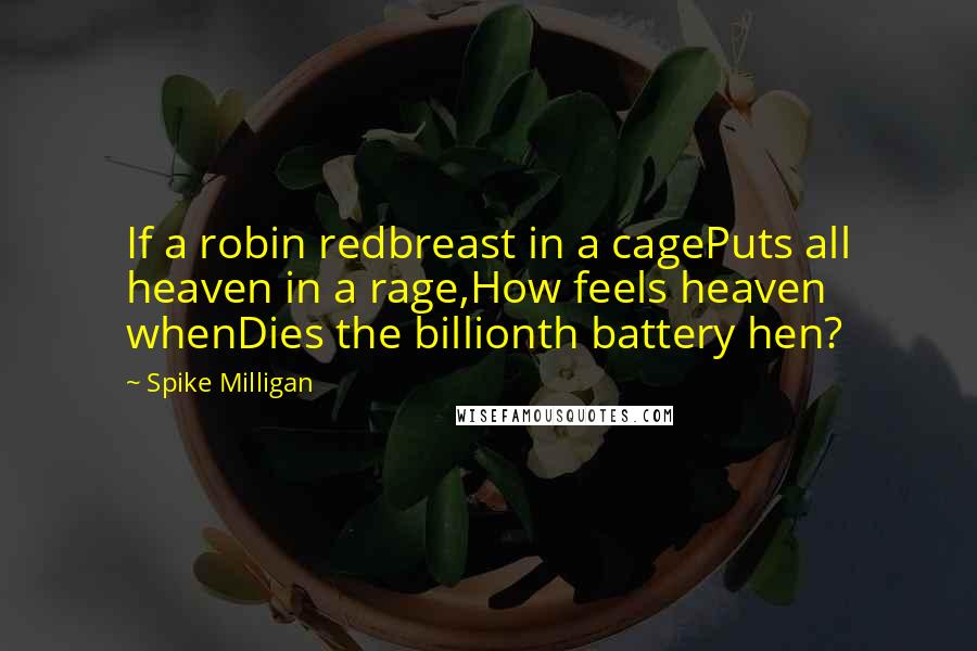 Spike Milligan Quotes: If a robin redbreast in a cagePuts all heaven in a rage,How feels heaven whenDies the billionth battery hen?