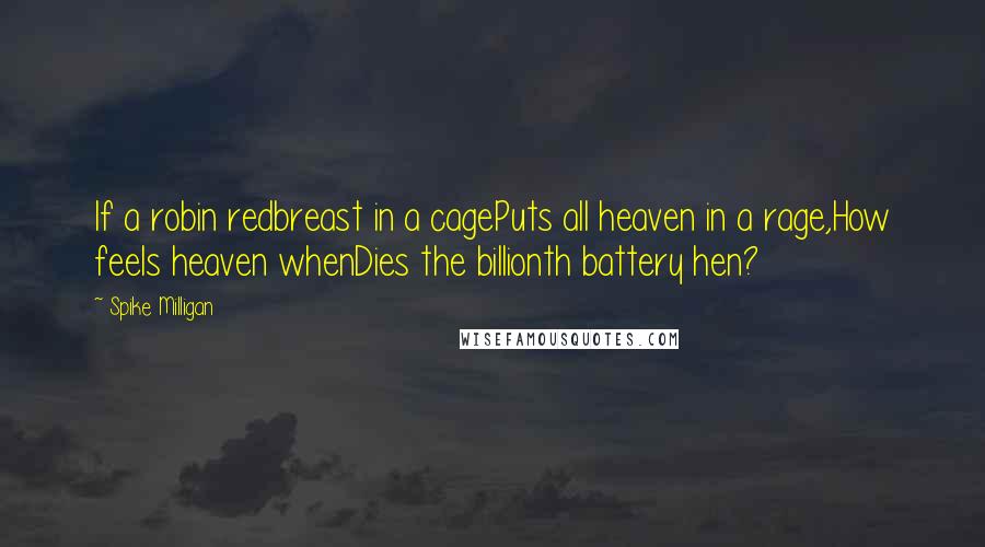 Spike Milligan Quotes: If a robin redbreast in a cagePuts all heaven in a rage,How feels heaven whenDies the billionth battery hen?